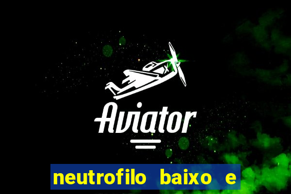 neutrofilo baixo e linfocito alto